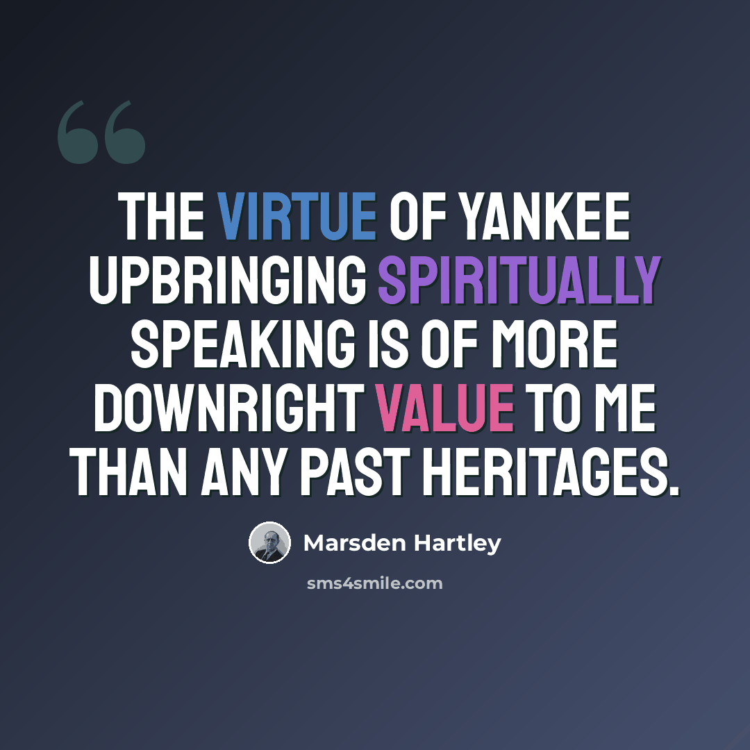 “The virtue of Yankee upbringing spiritually speaking is of more downright value to me than any past heritages.” quote by Marsden Hartley