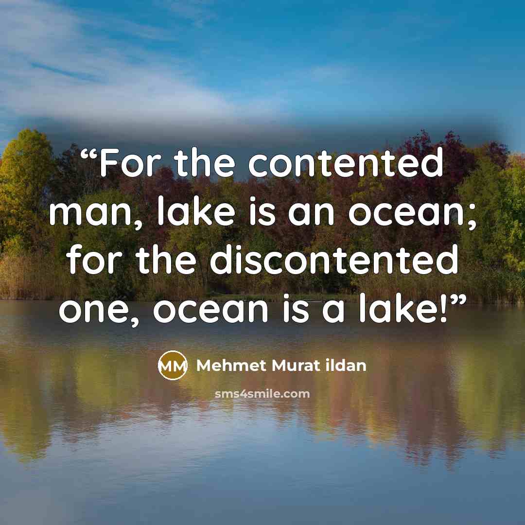 “For the contented man, lake is an ocean; for the discontented one, ocean is a lake!” quote by Mehmet Murat ildan