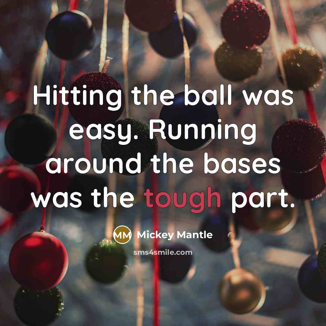 “Hitting the ball was easy. Running around the bases was the tough part.” quote by Mickey Mantle