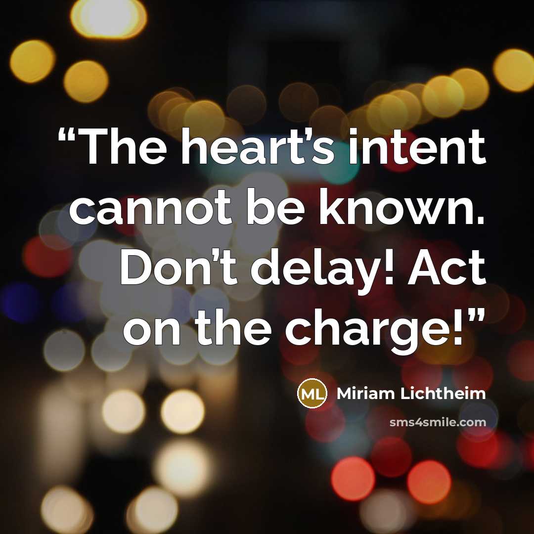 “The heart’s intent cannot be known. Don’t delay! Act on the charge!” quote by Miriam Lichtheim