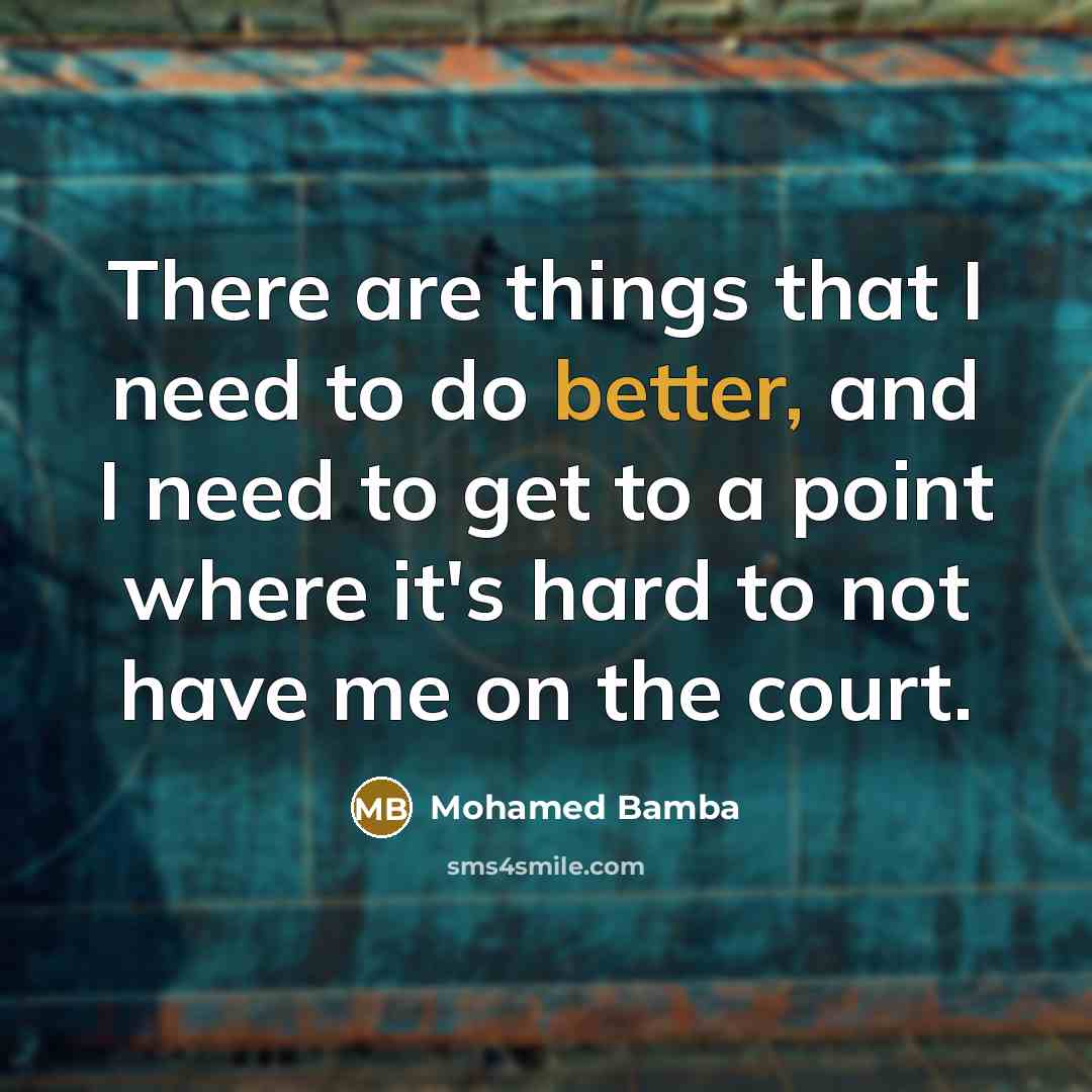 “There are things that I need to do better, and I need to get to a point where it's hard to not have me on the court.” quote by Mohamed Bamba