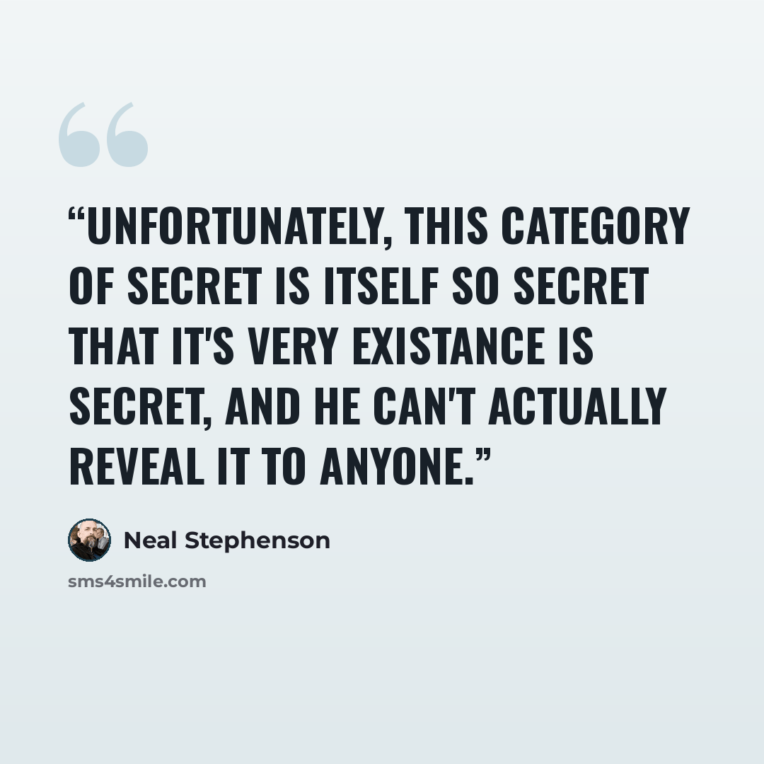 “Unfortunately, this category of secret is itself so secret that it's very existance is secret, and he can't actually reveal it to anyone.” quote by Neal Stephenson