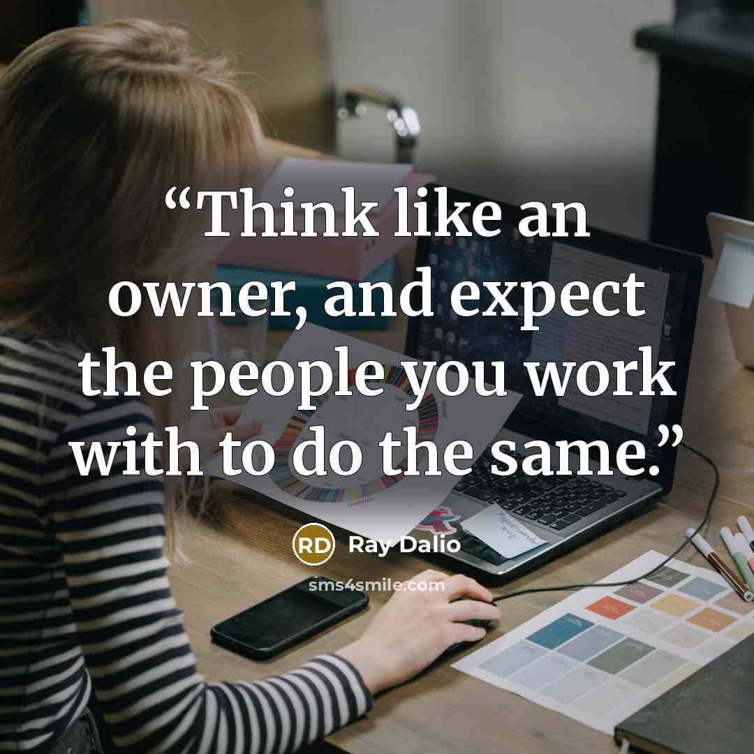“Think like an owner, and expect the people you work with to do the same.” quote by Ray Dalio