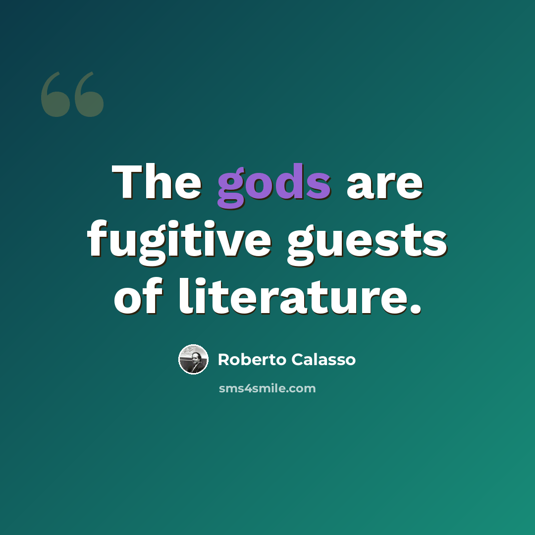 “The gods are fugitive guests of literature.” quote by Roberto Calasso