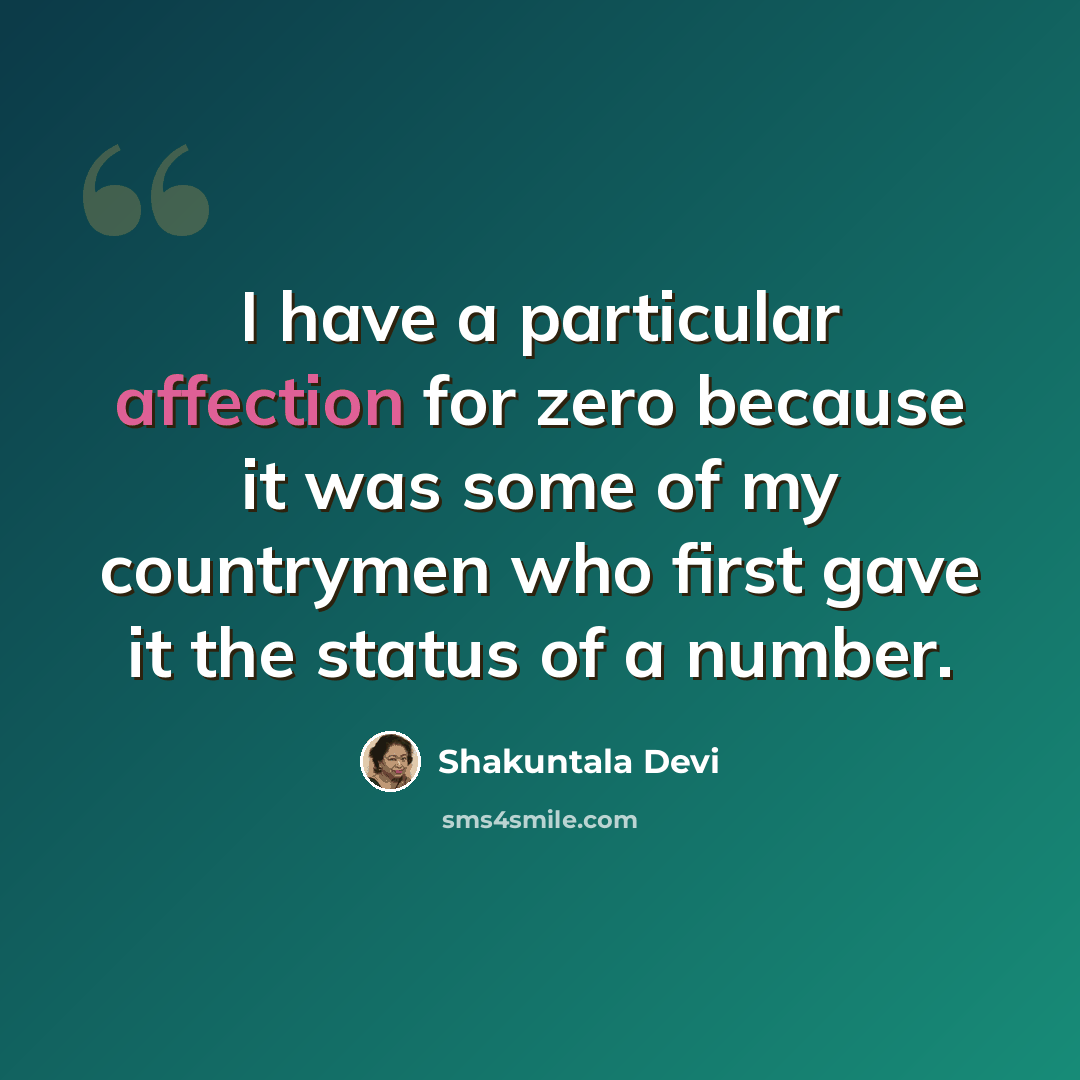 “I have a particular affection for zero because it was some of my countrymen who first gave it the status of a number.” quote by Shakuntala Devi
