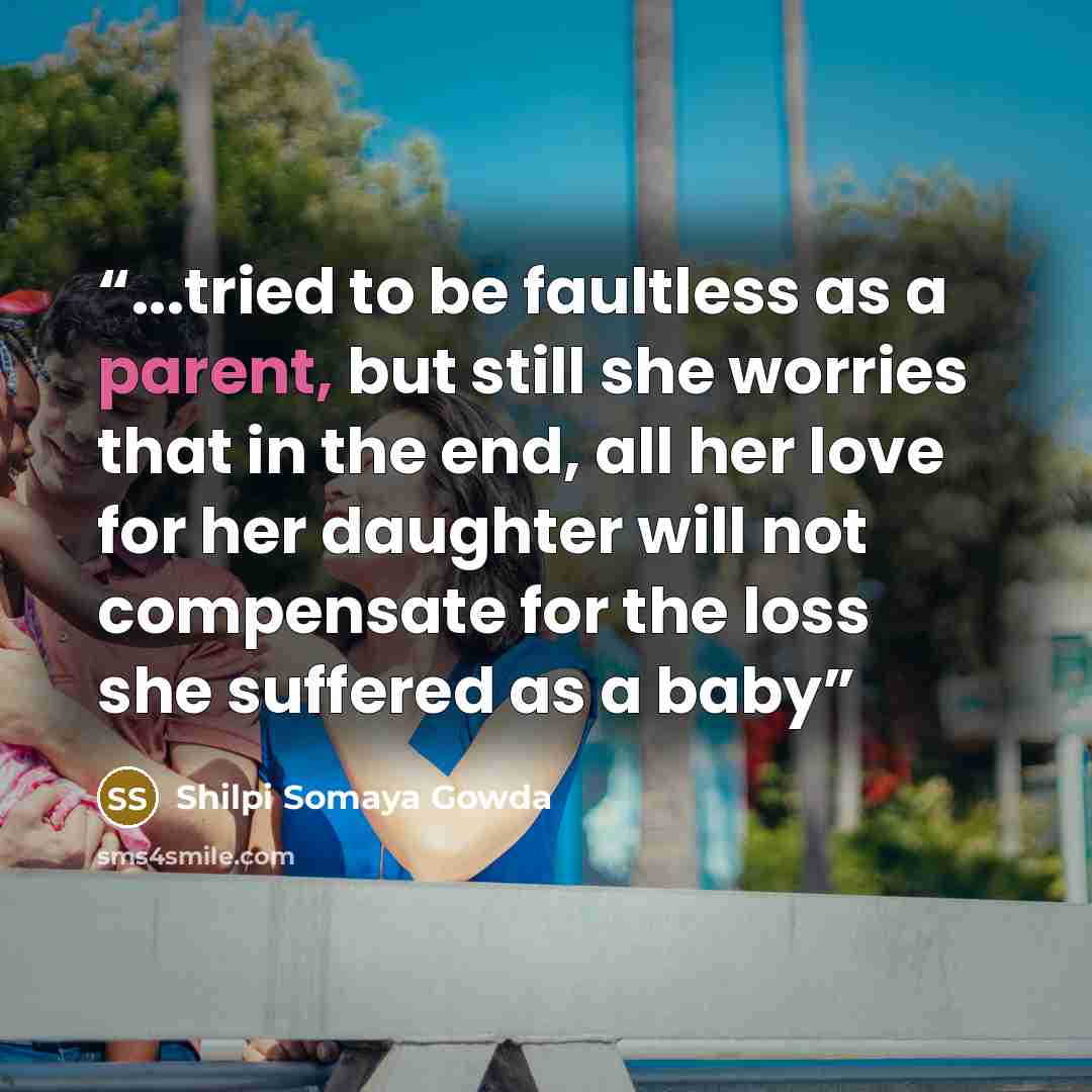 “...tried to be faultless as a parent, but still she worries that in the end, all her love for her daughter will not compensate for the loss she suffered as a baby” quote by Shilpi Somaya Gowda
