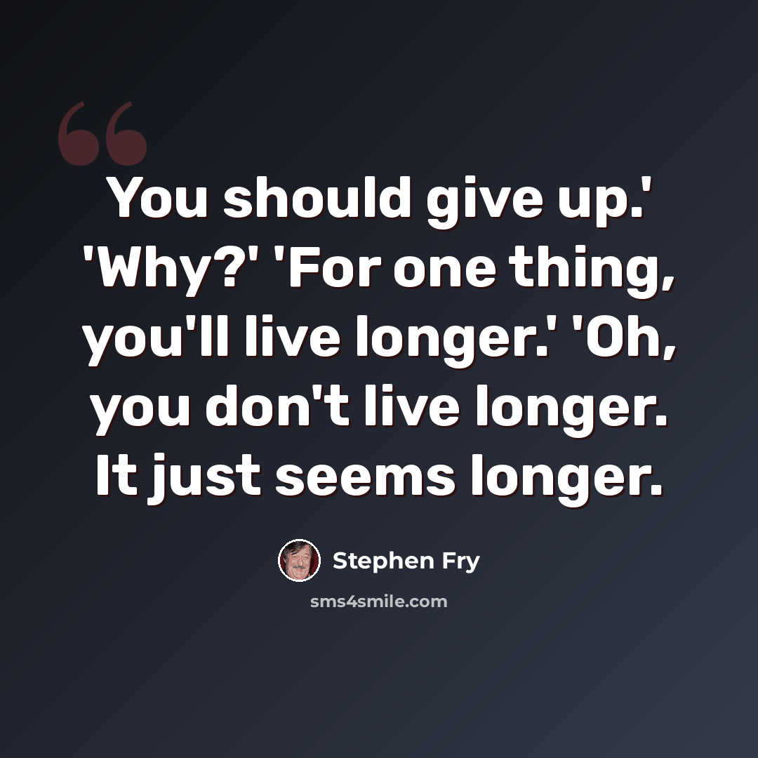 “You should give up.' 'Why?' 'For one thing, you'll live longer.' 'Oh, you don't live longer. It just seems longer.” quote by Stephen Fry