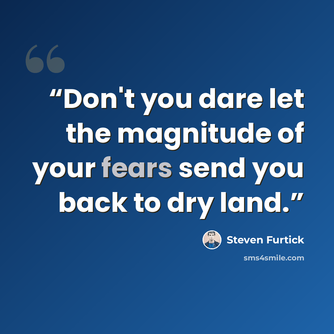 “Don't you dare let the magnitude of your fears send you back to dry land.” quote by Steven Furtick