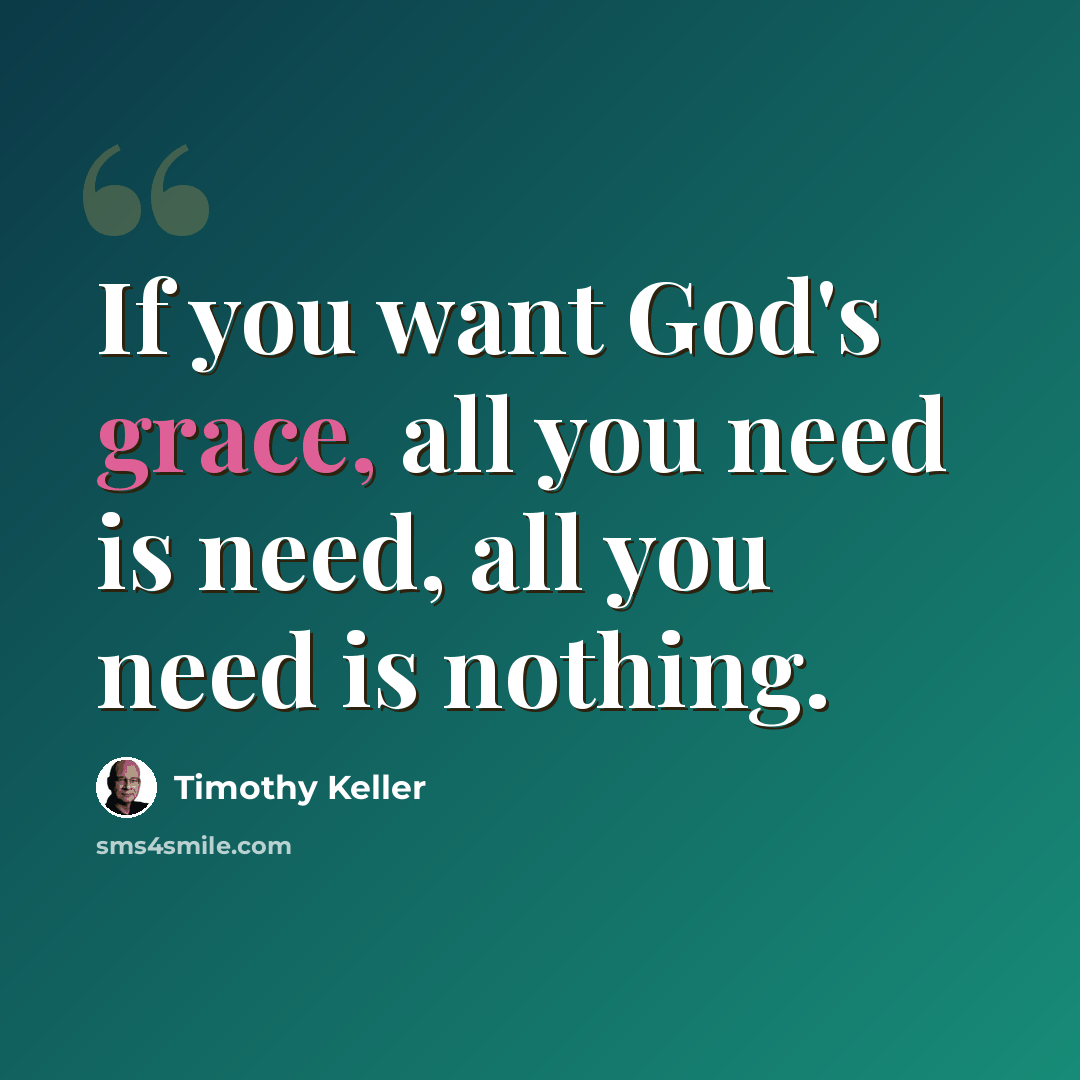 “If you want God's grace, all you need is need, all you need is nothing.” quote by Timothy Keller