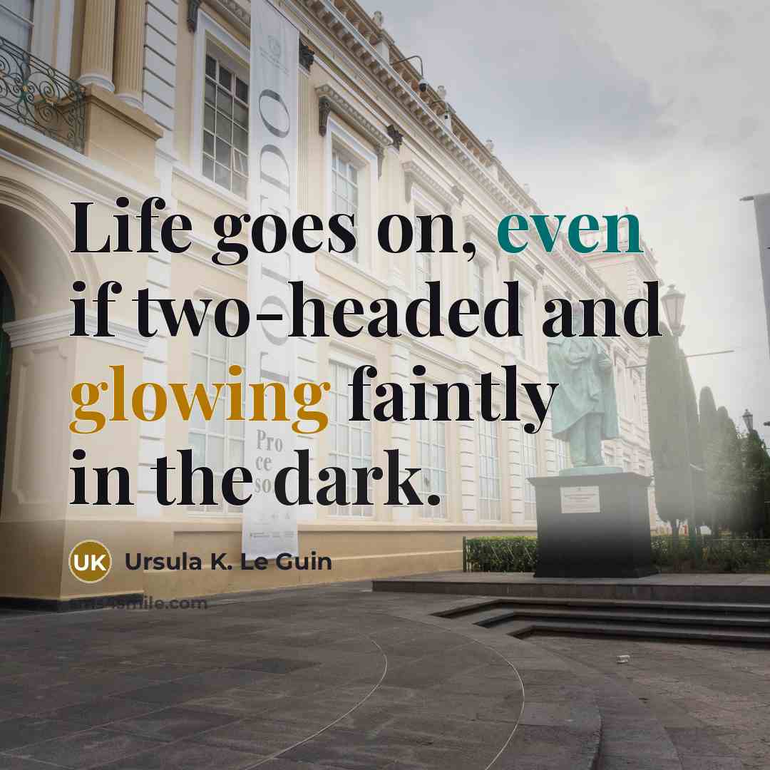 “Life goes on, even if two-headed and glowing faintly in the dark.” quote by Ursula K. Le Guin