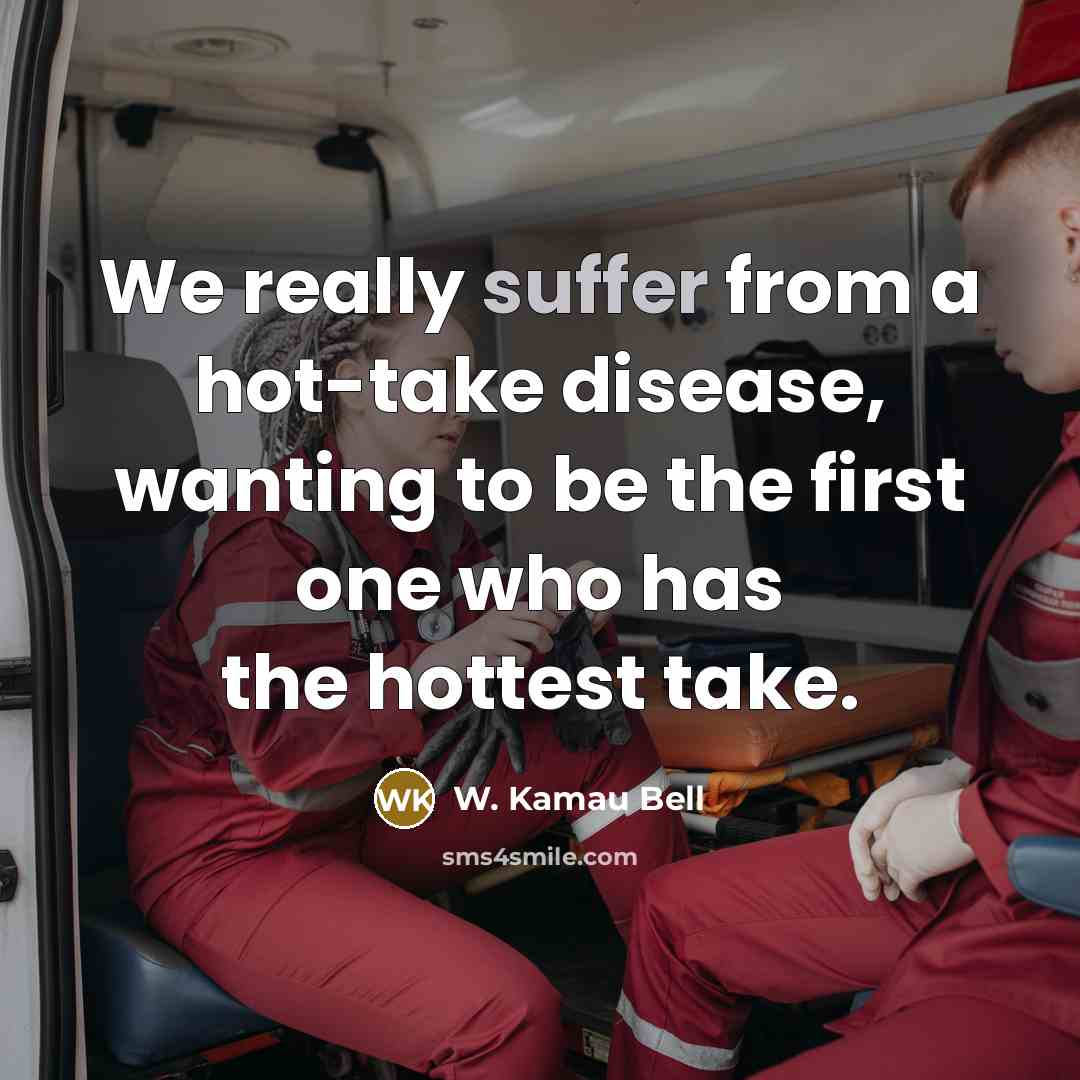 “We really suffer from a hot-take disease, wanting to be the first one who has the hottest take.” quote by W. Kamau Bell