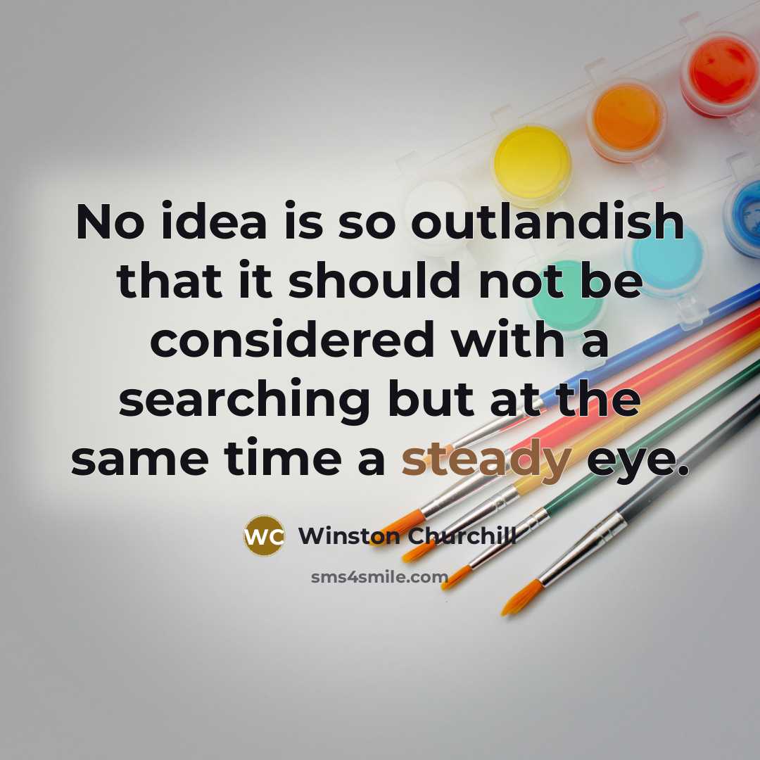 “No idea is so outlandish that it should not be considered with a searching but at the same time a steady eye.” quote by Winston Churchill