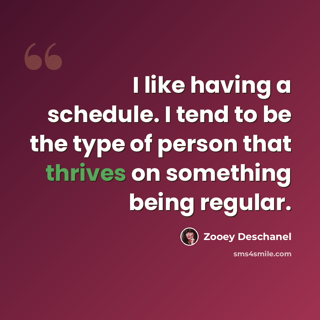 “I like having a schedule. I tend to be the type of person that thrives on something being regular.” quote by Zooey Deschanel