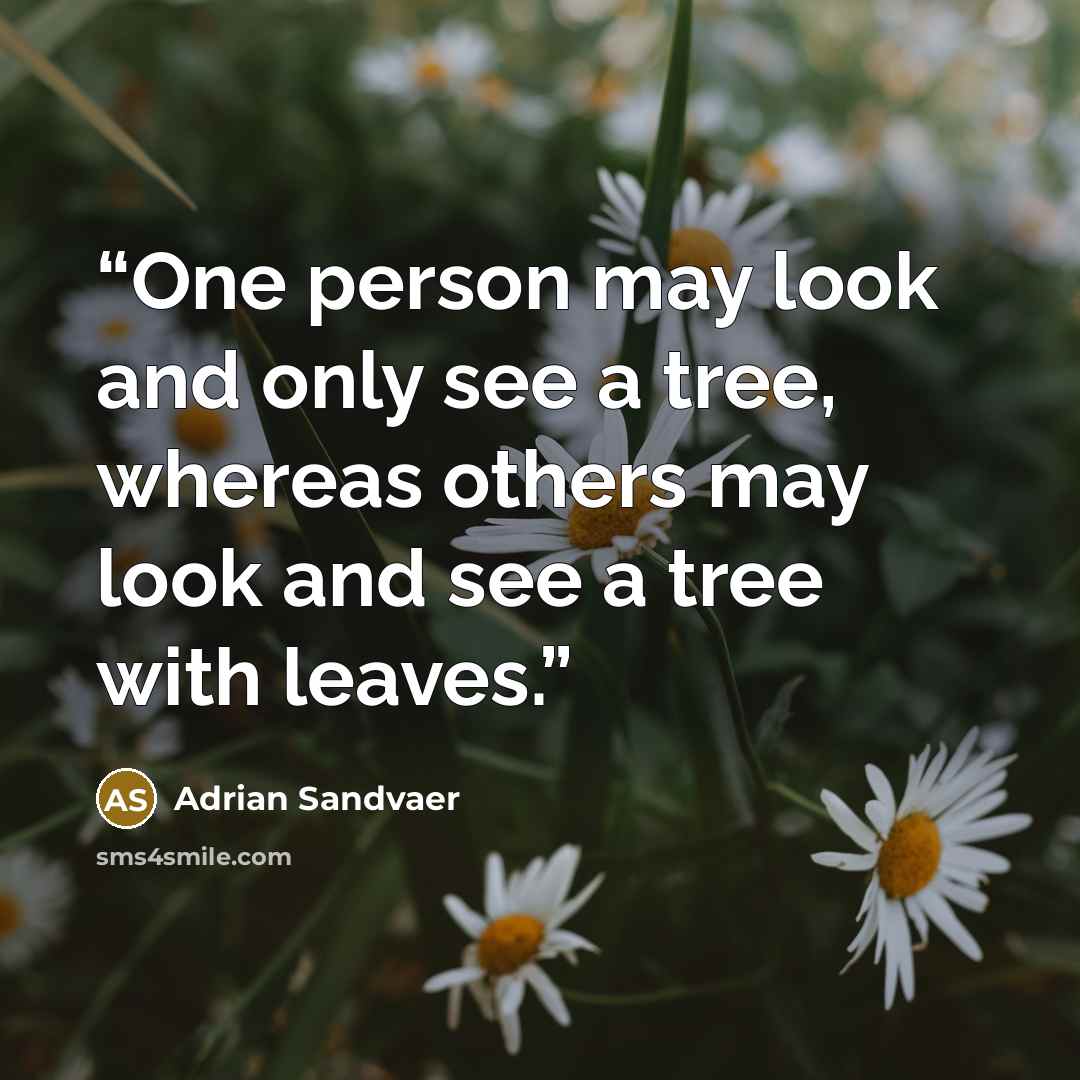“One person may look and only see a tree, whereas others may look and see a tree with leaves.” quote by Adrian Sandvaer