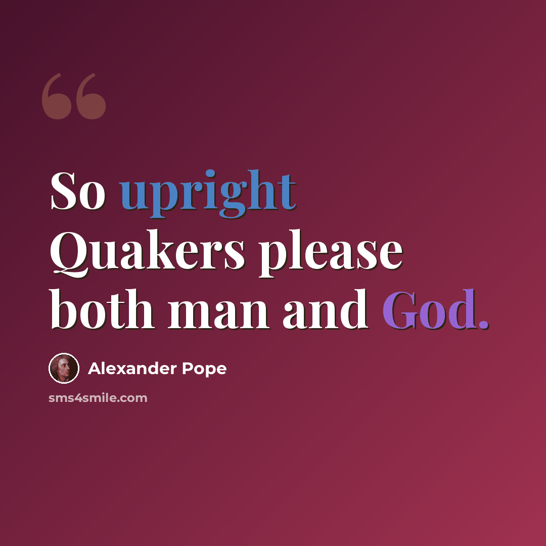 “So upright Quakers please both man and God.” quote by Alexander Pope