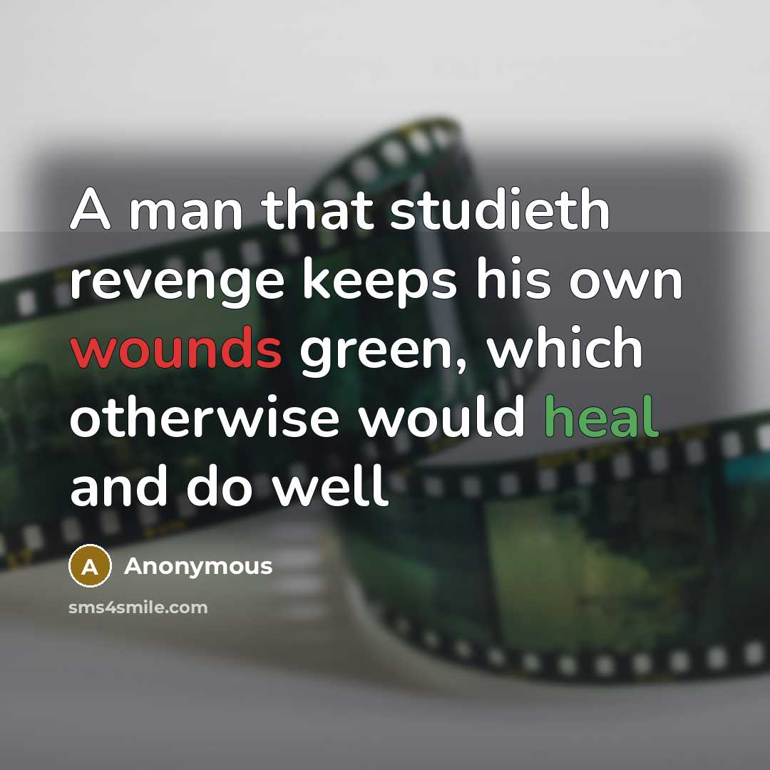 “A man that studieth revenge keeps his own wounds green, which otherwise would heal and do well” quote by Anonymous