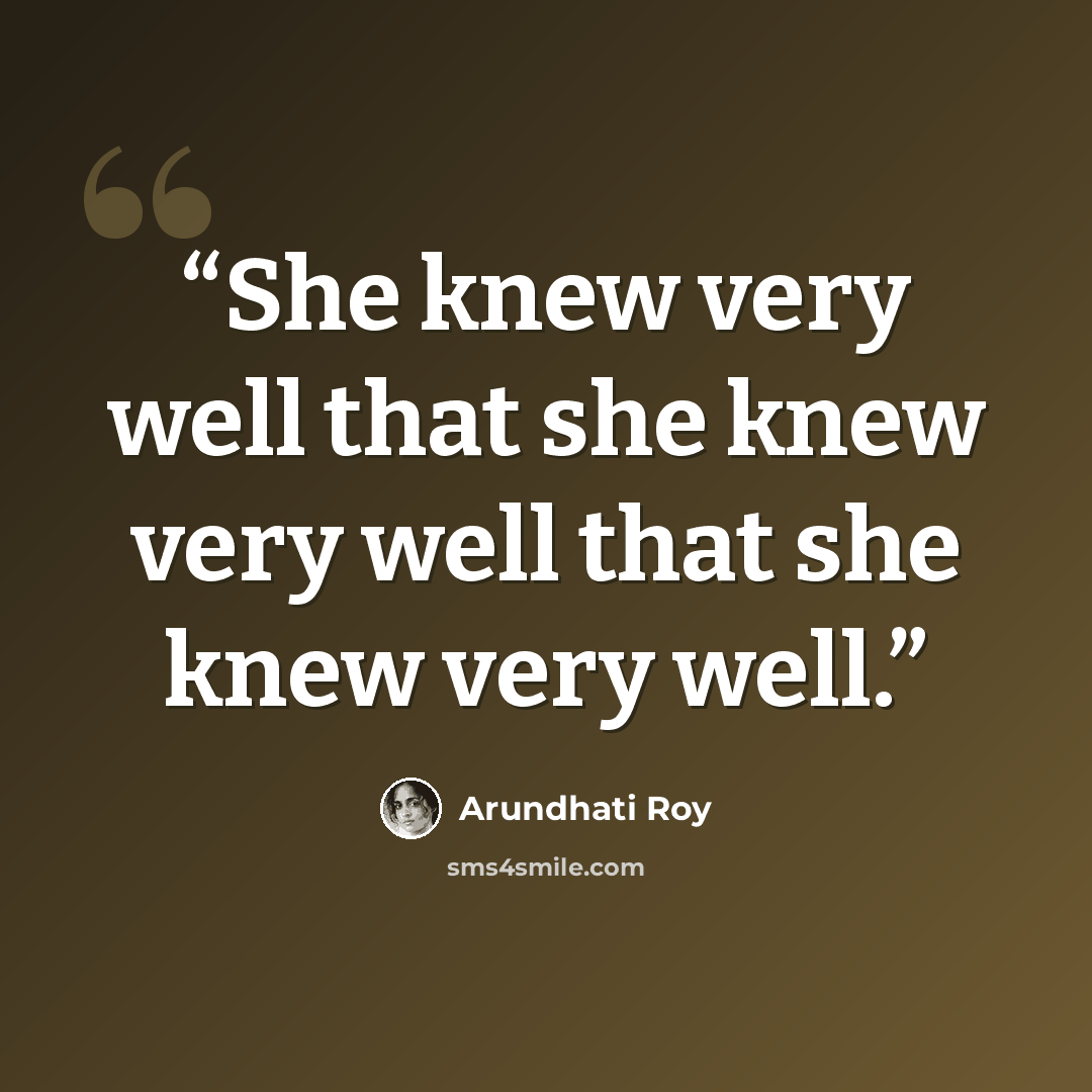 “She knew very well that she knew very well that she knew very well.” quote by Arundhati Roy