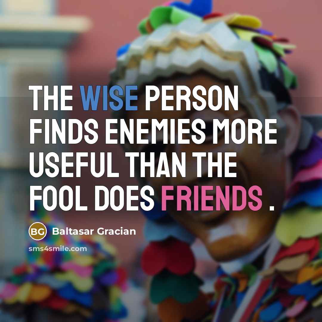 “The wise person finds enemies more useful than the fool does friends .” quote by Baltasar Gracian