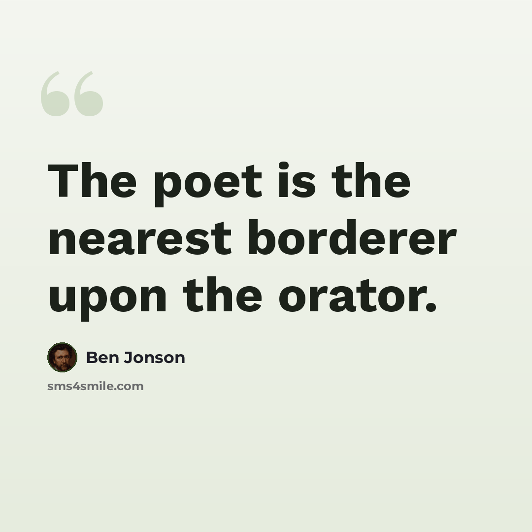 “The poet is the nearest borderer upon the orator.” quote by Ben Jonson