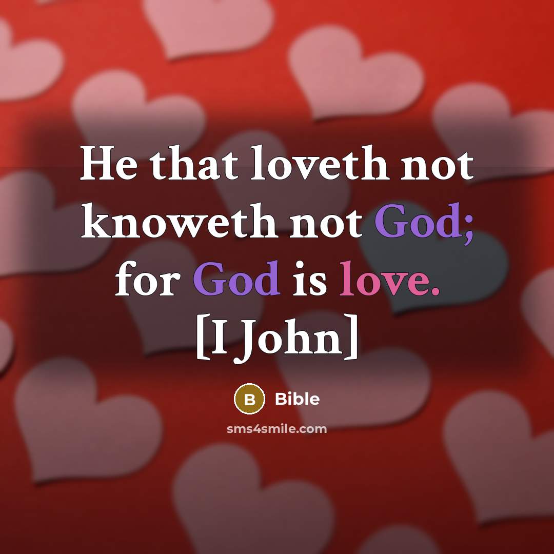 “He that loveth not knoweth not God; for God is love. [I John]” quote by Bible
