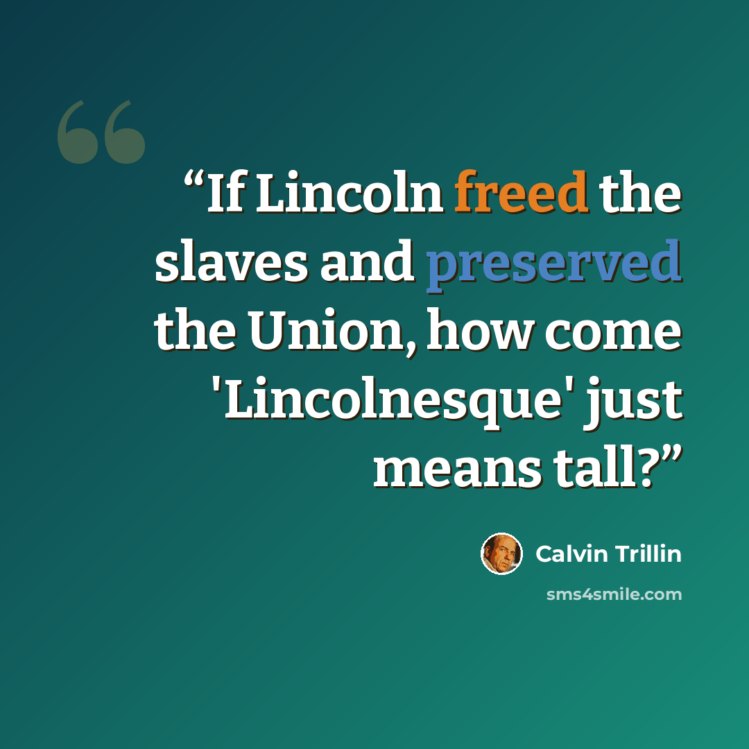 “If Lincoln freed the slaves and preserved the Union, how come 'Lincolnesque' just means tall?” quote by Calvin Trillin