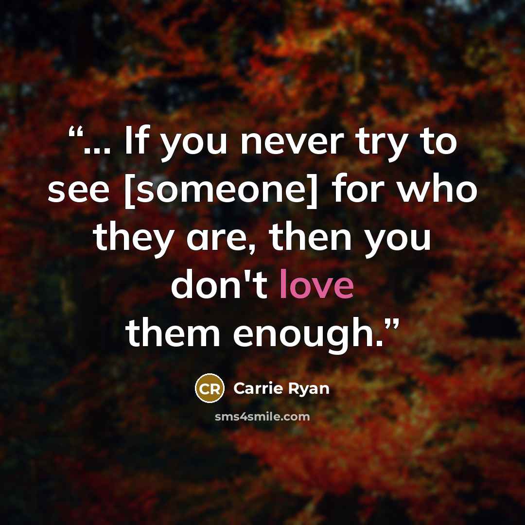 “... If you never try to see [someone] for who they are, then you don't love them enough.” quote by Carrie Ryan