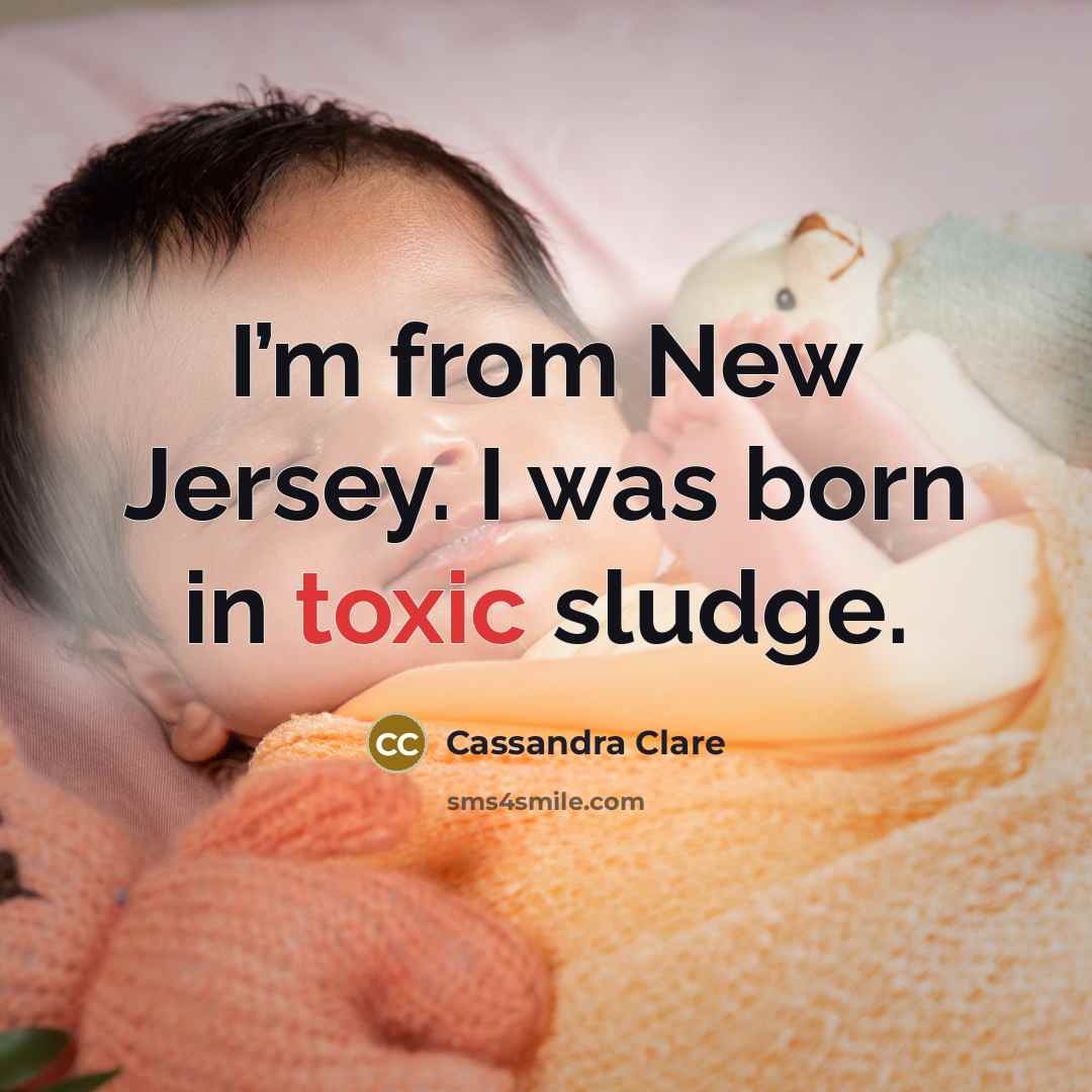 “I’m from New Jersey. I was born in toxic sludge.” quote by Cassandra Clare