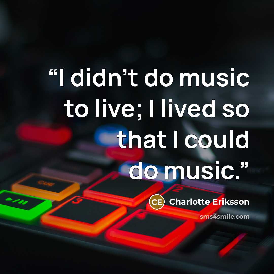 “I didn't do music to live; I lived so that I could do music.” quote by Charlotte Eriksson