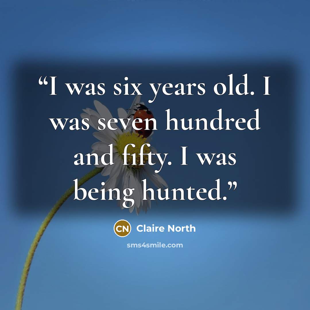 “I was six years old. I was seven hundred and fifty. I was being hunted.” quote by Claire North
