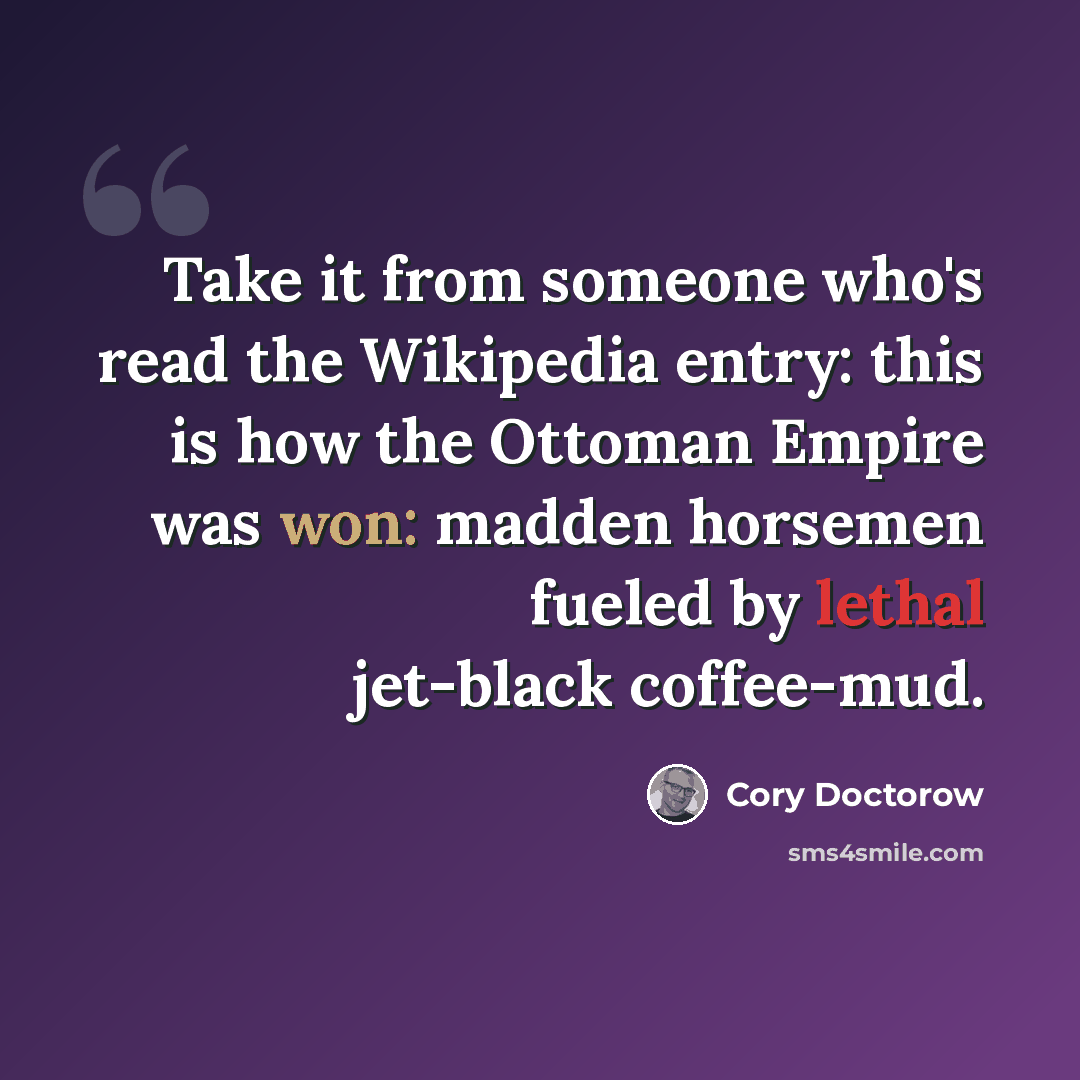 “Take it from someone who's read the Wikipedia entry: this is how the Ottoman Empire was won: madden horsemen fueled by lethal jet-black coffee-mud.” quote by Cory Doctorow