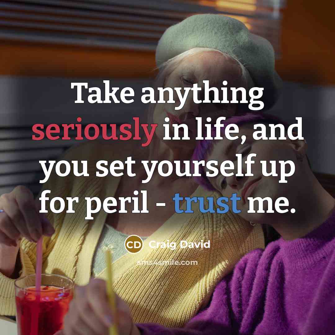 “Take anything seriously in life, and you set yourself up for peril - trust me.” quote by Craig David