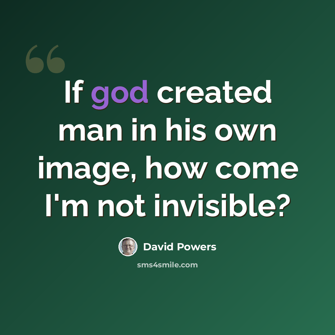 “If god created man in his own image, how come I'm not invisible?” quote by David Powers