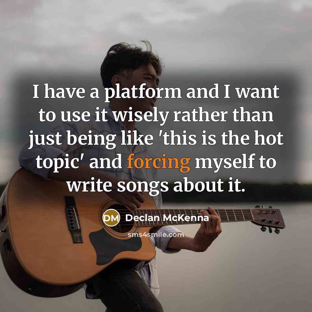 “I have a platform and I want to use it wisely rather than just being like 'this is the hot topic' and forcing myself to write songs about it.” quote by Declan McKenna