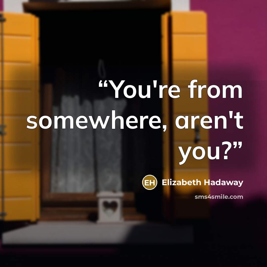 “You're from somewhere, aren't you?” quote by Elizabeth Hadaway