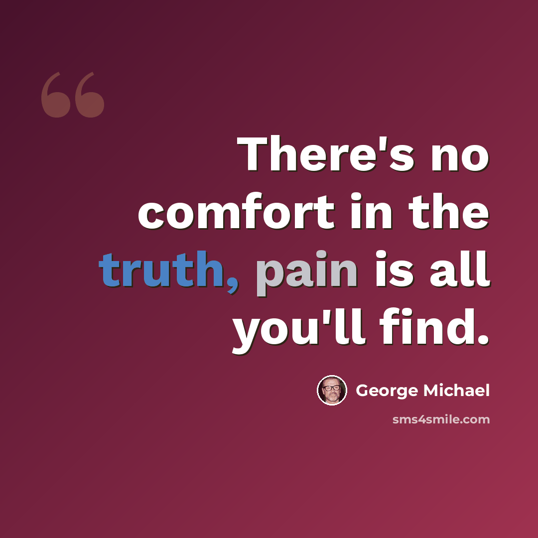 “There's no comfort in the truth, pain is all you'll find.” quote by George Michael