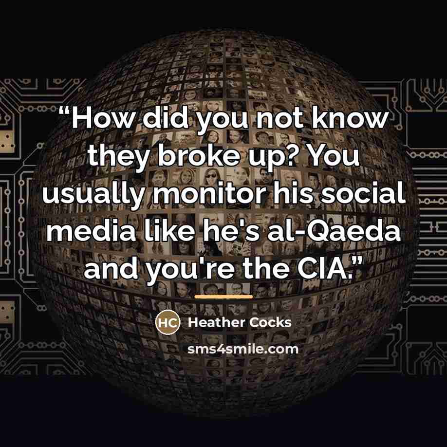“How did you not know they broke up? You usually monitor his social media like he's al-Qaeda and you're the CIA.” quote by Heather Cocks