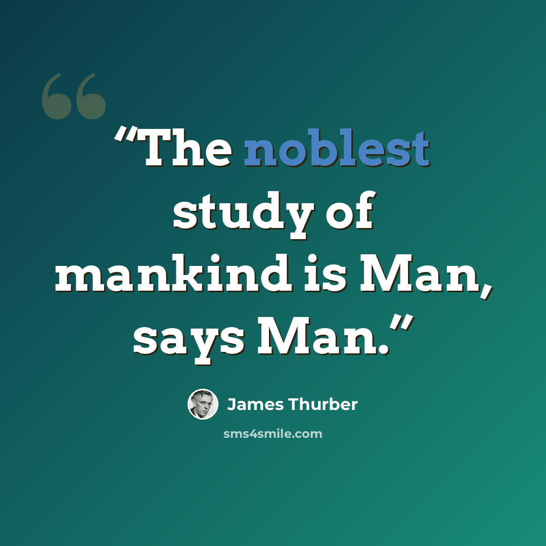“The noblest study of mankind is Man, says Man.” quote by James Thurber