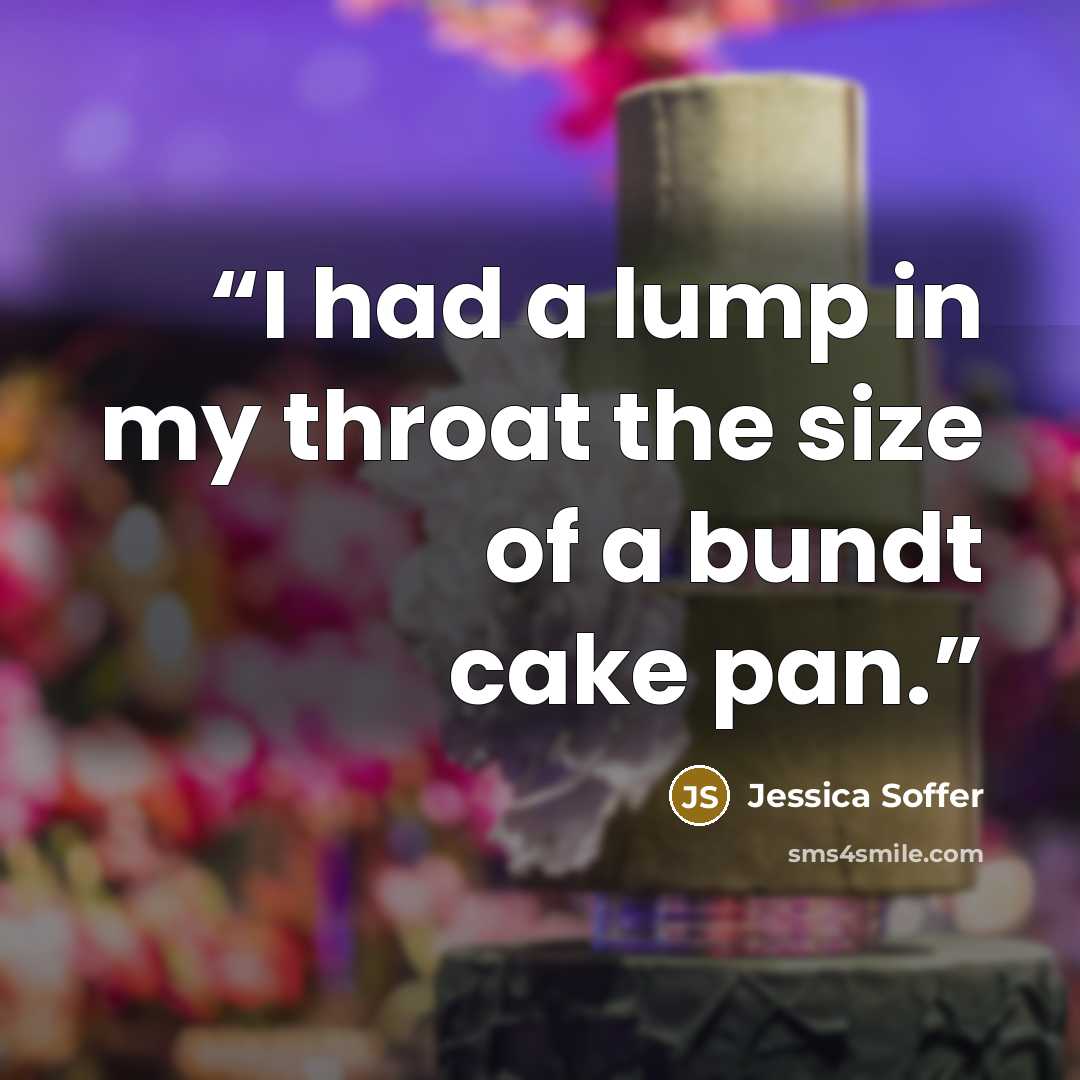 “I had a lump in my throat the size of a bundt cake pan.” quote by Jessica Soffer
