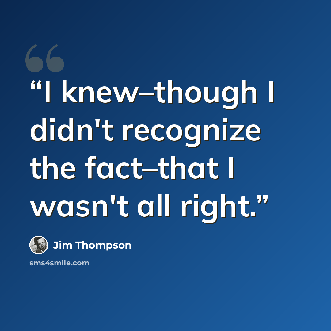 “I knew–though I didn't recognize the fact–that I wasn't all right.” quote by Jim Thompson