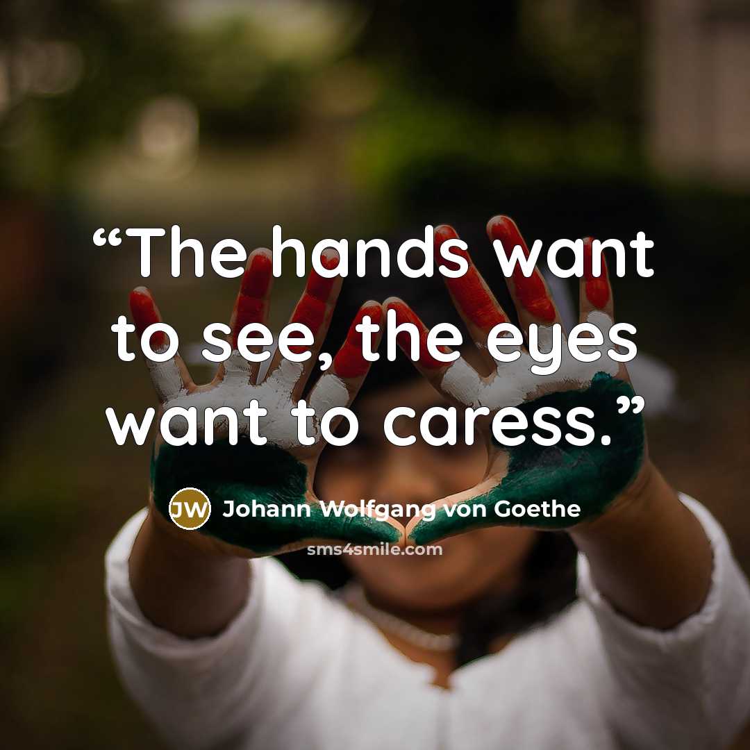 “The hands want to see, the eyes want to caress.” quote by Johann Wolfgang von Goethe