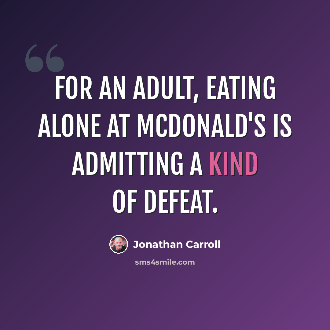 “For an adult, eating alone at McDonald's is admitting a kind of defeat.” quote by Jonathan Carroll