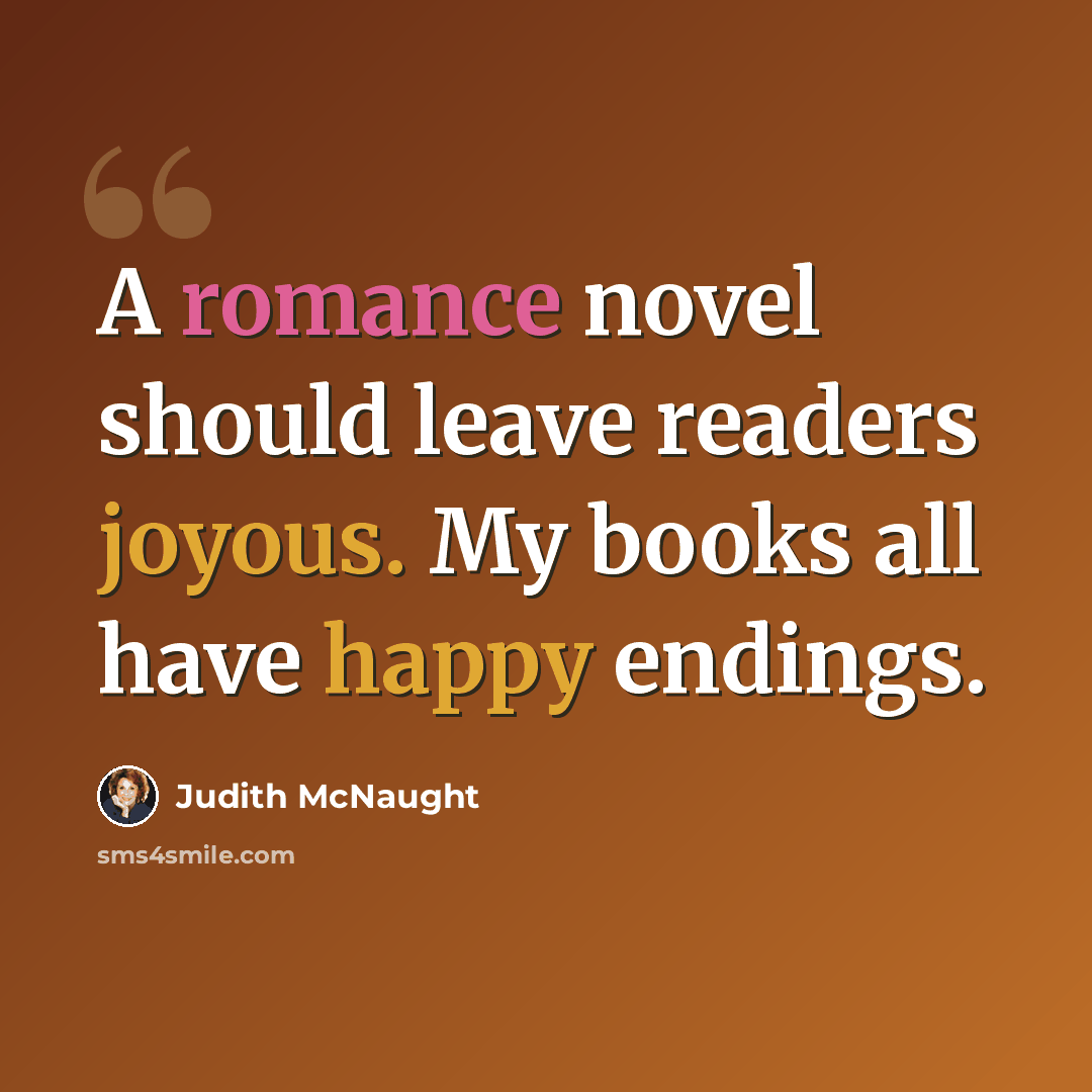 “A romance novel should leave readers joyous. My books all have happy endings.” quote by Judith McNaught