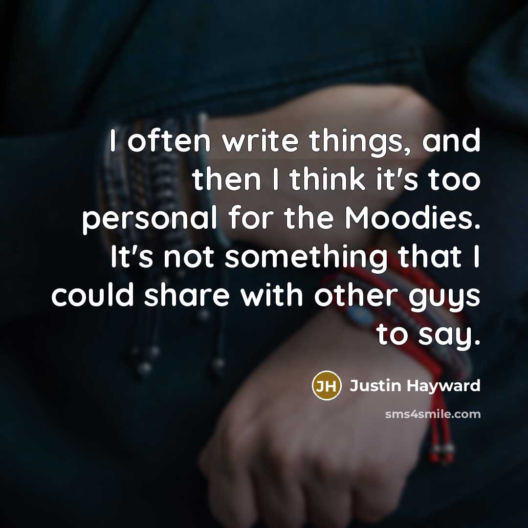 “I often write things, and then I think it's too personal for the Moodies. It's not something that I could share with other guys to say.” quote by Justin Hayward