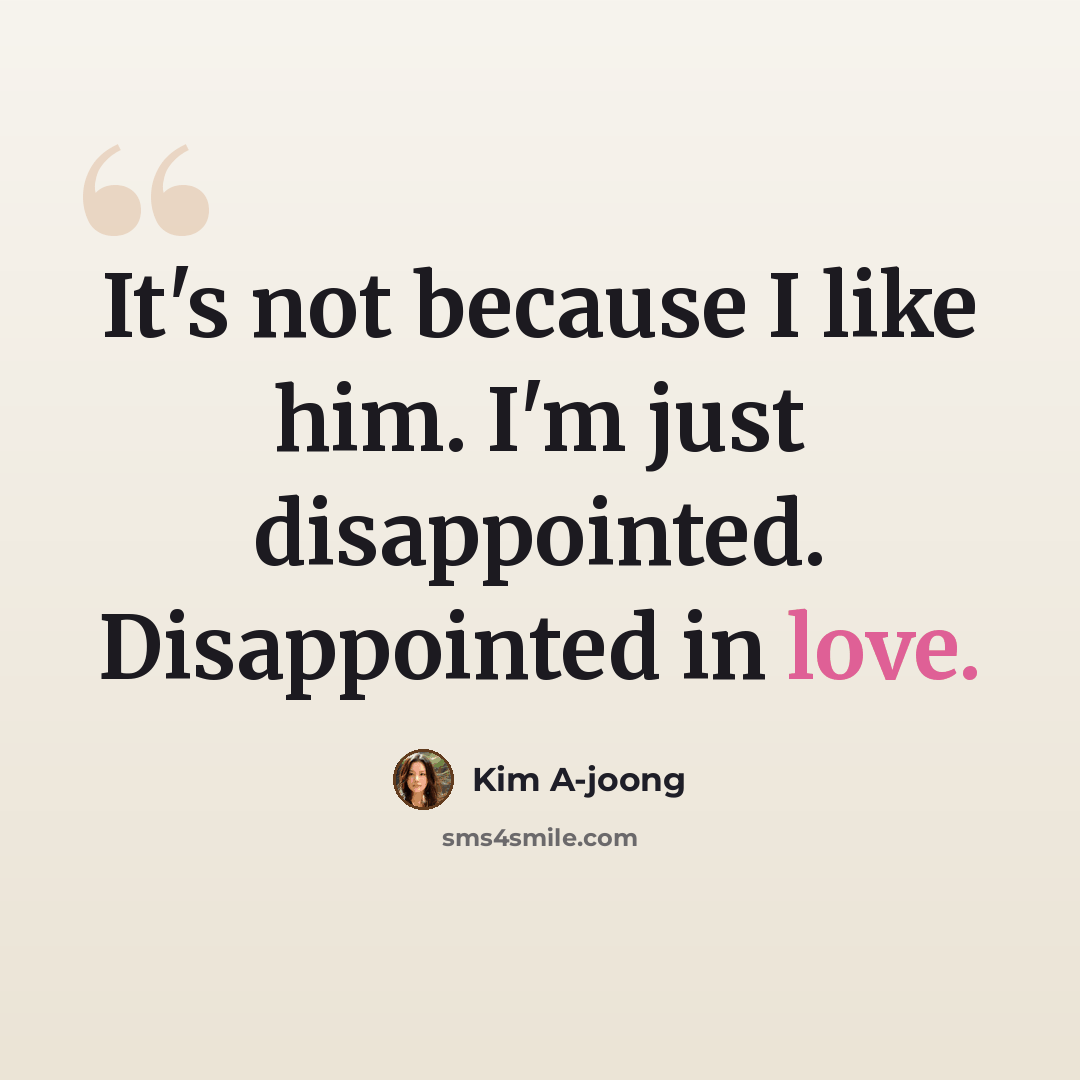 “It's not because I like him. I'm just disappointed. Disappointed in love.” quote by Kim A-joong
