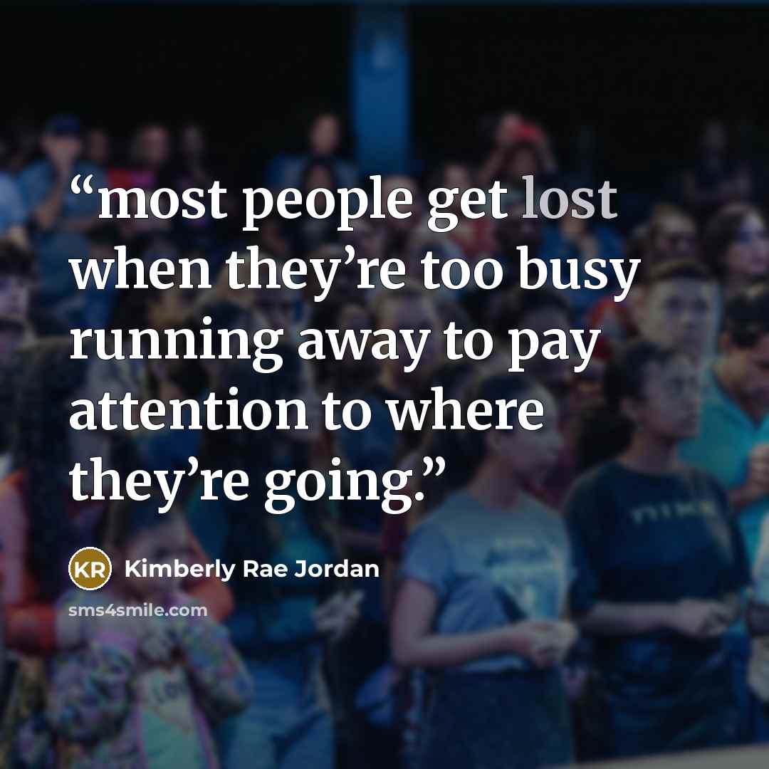 “most people get lost when they’re too busy running away to pay attention to where they’re going.” quote by Kimberly Rae Jordan