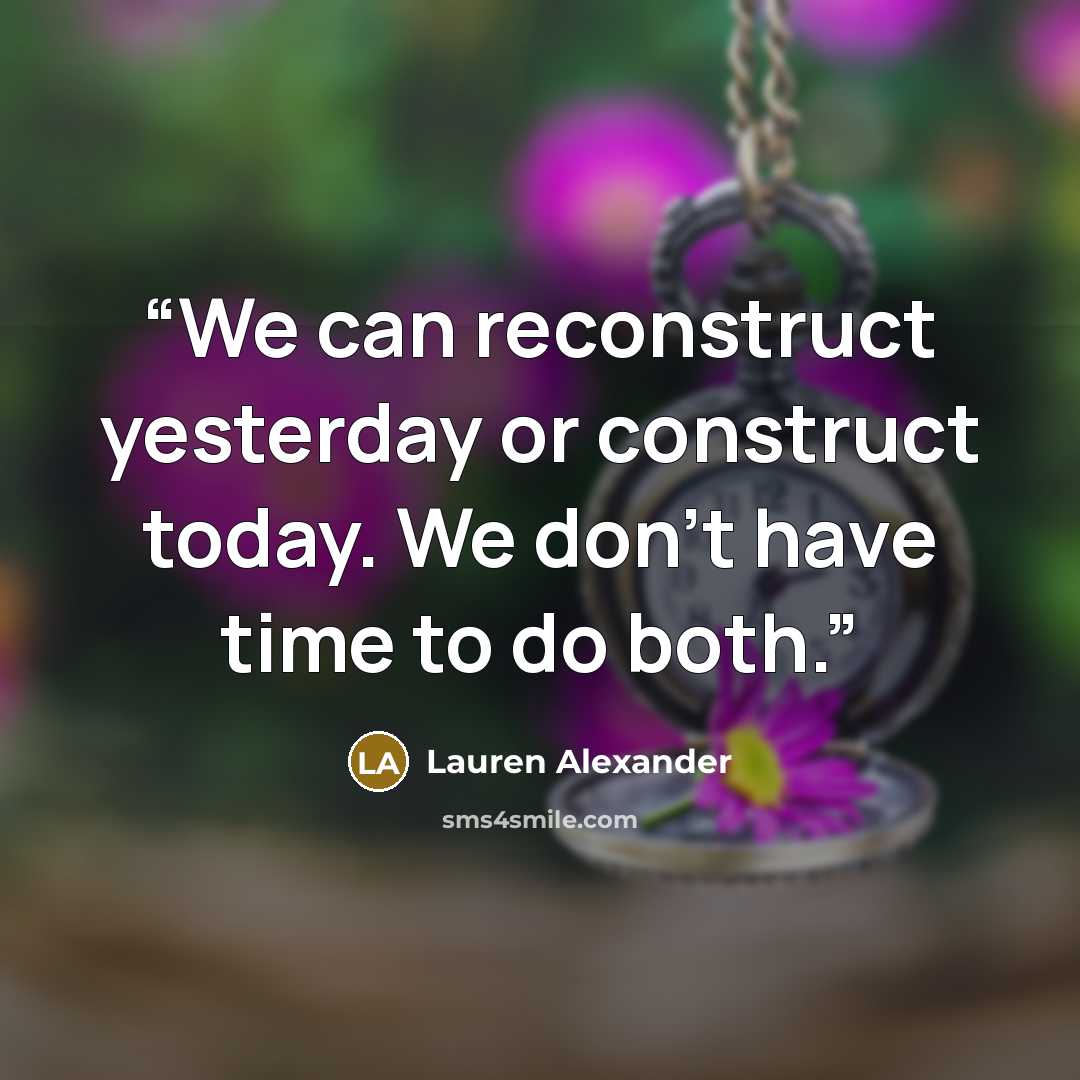 “We can reconstruct yesterday or construct today. We don't have time to do both.” quote by Lauren Alexander