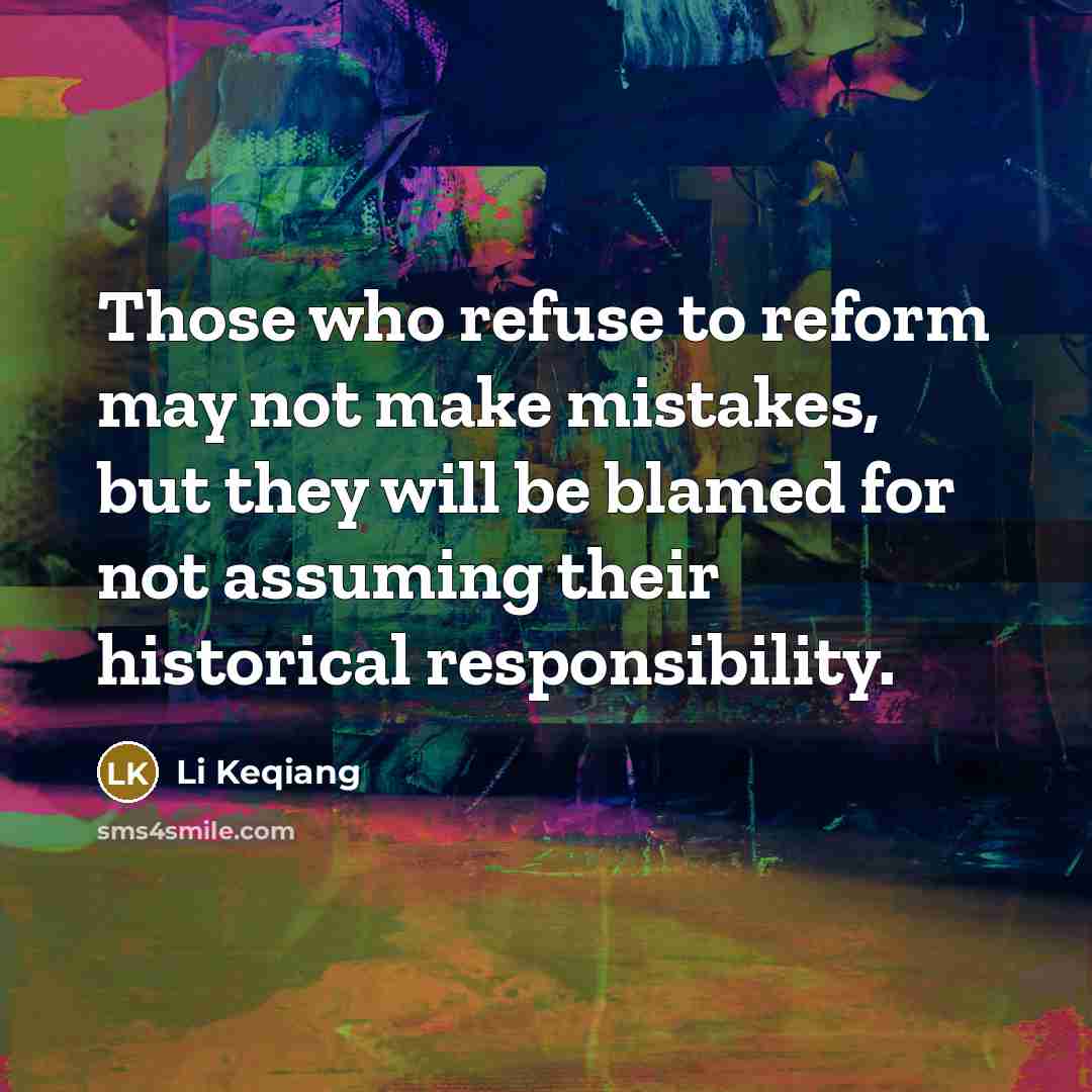 “Those who refuse to reform may not make mistakes, but they will be blamed for not assuming their historical responsibility.” quote by Li Keqiang