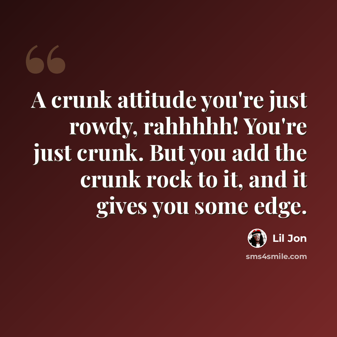 “A crunk attitude you're just rowdy, rahhhhh! You're just crunk. But you add the crunk rock to it, and it gives you some edge.” quote by Lil Jon