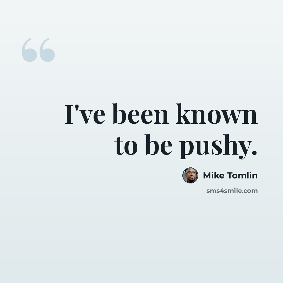 “I've been known to be pushy.” quote by Mike Tomlin