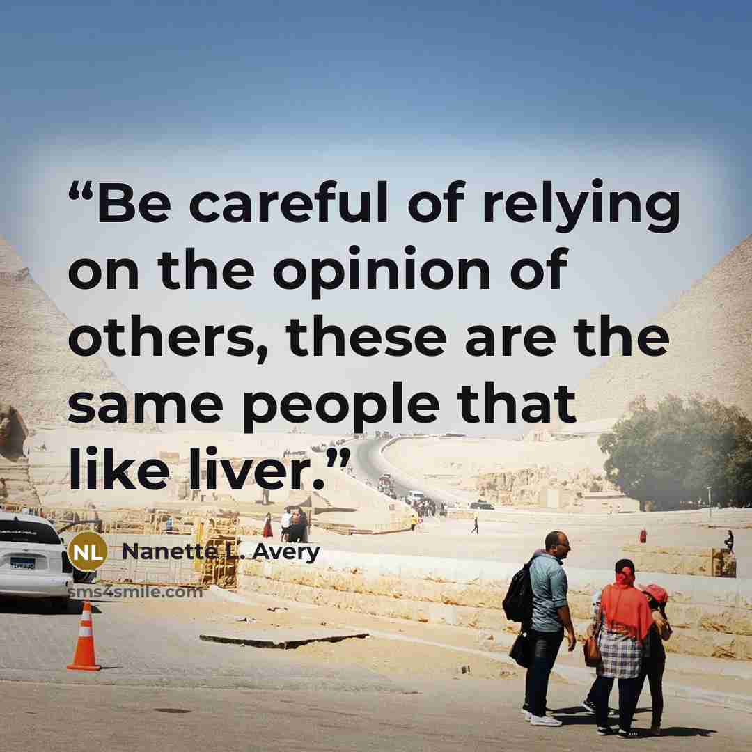 “Be careful of relying on the opinion of others, these are the same people that like liver.” quote by Nanette L. Avery